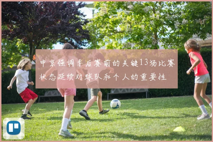 申京强调季后赛前的关键13场比赛状态延续对球队和个人的重要性