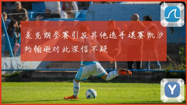 麦克朗参赛引发其他选手退赛凯沙约翰逊对此深信不疑