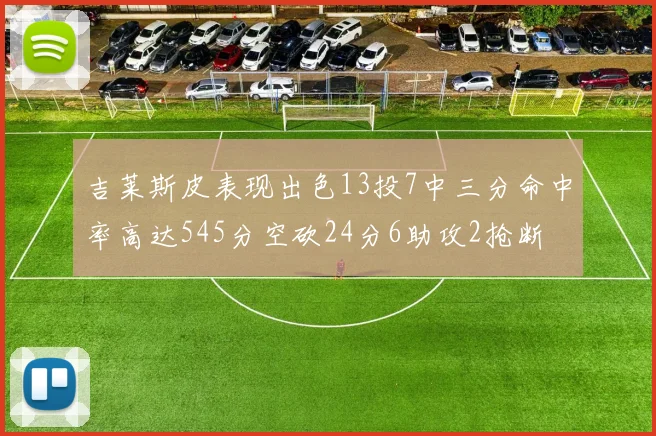 吉莱斯皮表现出色13投7中三分命中率高达545分空砍24分6助攻2抢断