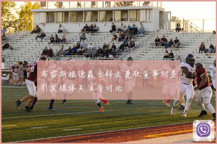 布雷斯福德爵士辞去曼联董事职务引发媒体关注与讨论