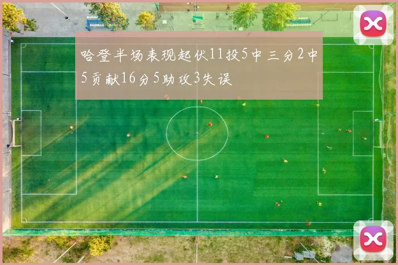 哈登半场表现起伏11投5中三分2中5贡献16分5助攻3失误