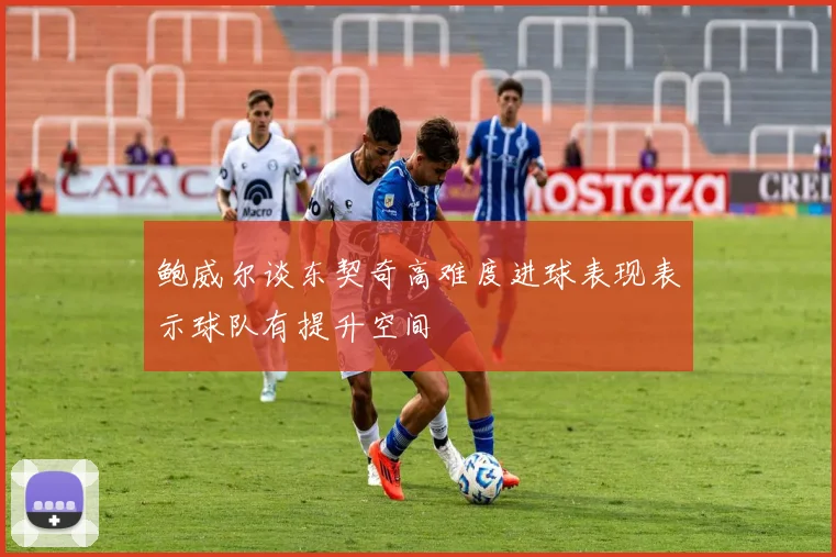 鲍威尔谈东契奇高难度进球表现表示球队有提升空间