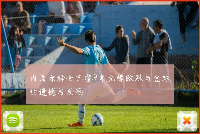 内马尔转会巴黎9年无缘欧冠与金球的遗憾与反思