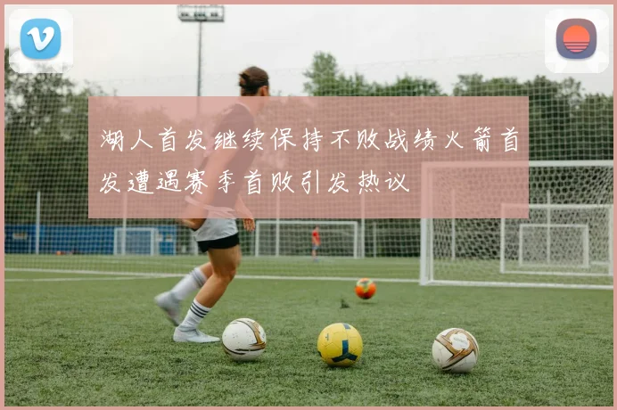 湖人首发继续保持不败战绩火箭首发遭遇赛季首败引发热议