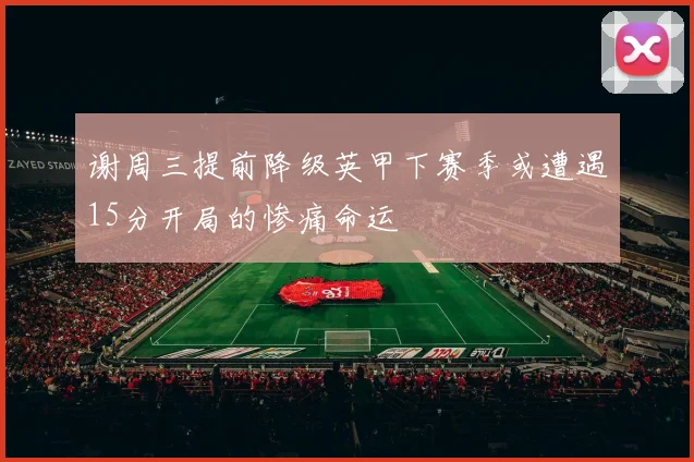 谢周三提前降级英甲下赛季或遭遇15分开局的惨痛命运