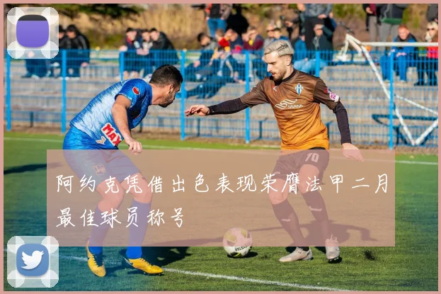 阿约克凭借出色表现荣膺法甲二月最佳球员称号