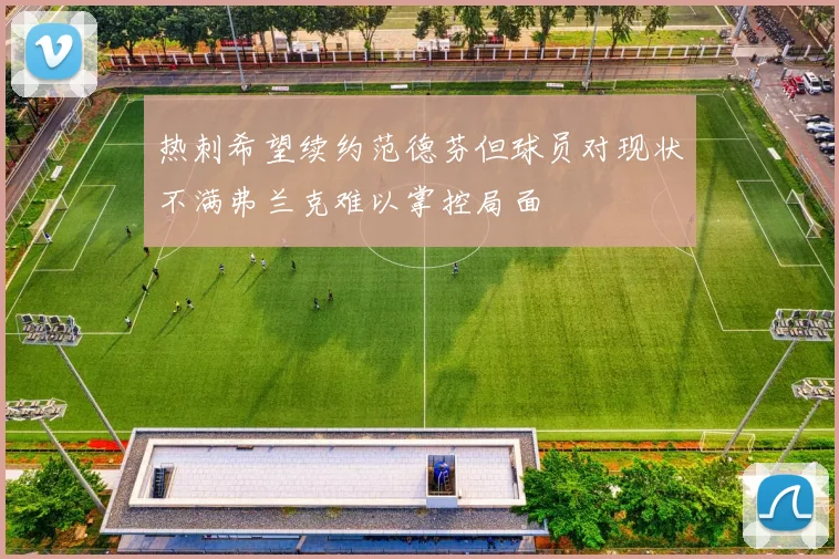 热刺希望续约范德芬但球员对现状不满弗兰克难以掌控局面