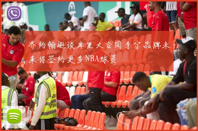 乔约翰逊谈库里大合同李宁品牌未来将签约更多NBA球员